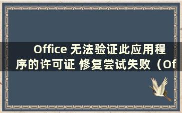 Office 无法验证此应用程序的许可证 修复尝试失败（Office 无法验证此应用程序的许可证）